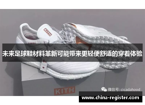 未来足球鞋材料革新可能带来更轻便舒适的穿着体验